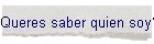 Queres saber quien soy?