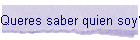 Queres saber quien soy?